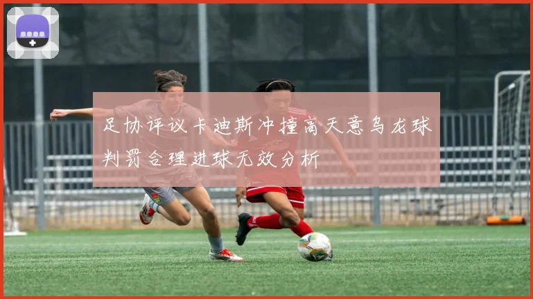 足协评议卡迪斯冲撞高天意乌龙球判罚合理进球无效分析