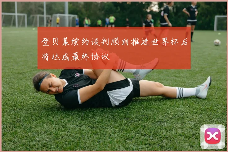 登贝莱续约谈判顺利推进世界杯后将达成最终协议