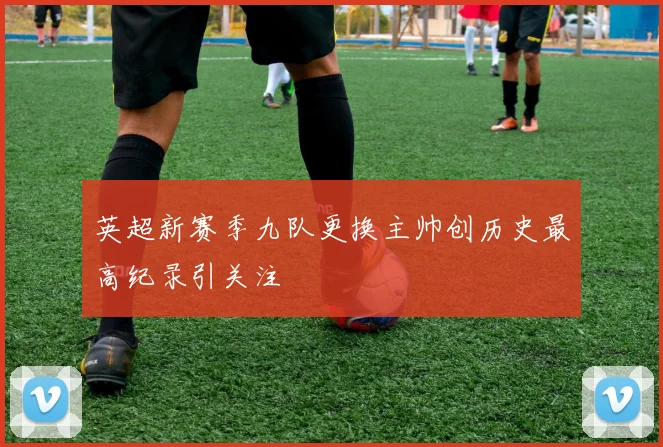 英超新赛季九队更换主帅创历史最高纪录引关注