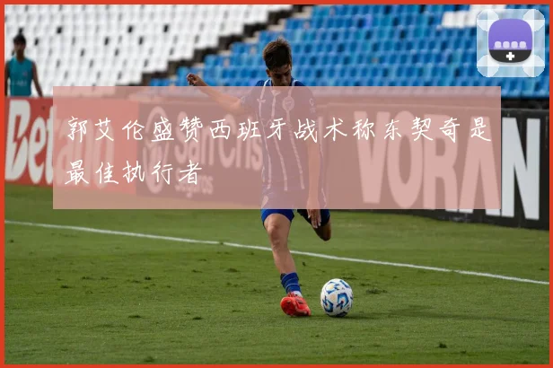 郭艾伦盛赞西班牙战术称东契奇是最佳执行者