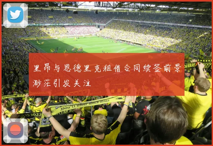里昂与恩德里克租借合同续签前景渺茫引发关注