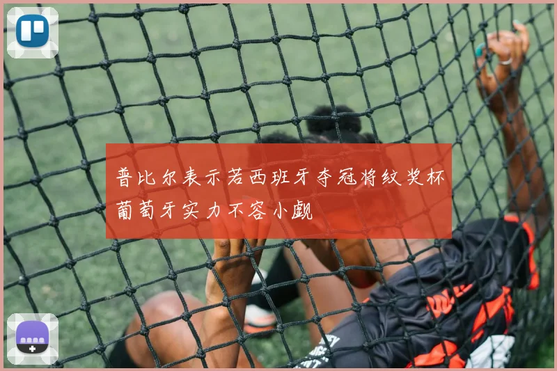 普比尔表示若西班牙夺冠将纹奖杯葡萄牙实力不容小觑