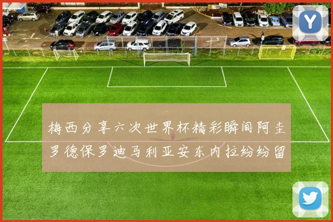 梅西分享六次世界杯精彩瞬间阿圭罗德保罗迪马利亚安东内拉纷纷留言互动
