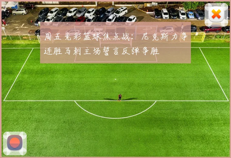 周五竞彩篮球焦点战：尼克斯力争连胜马刺主场誓言反弹争胜